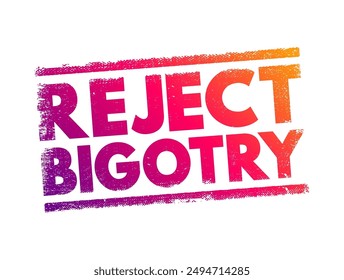 Reject Bigotry - means to refuse to accept or support prejudice and discrimination against others, text concept stamp