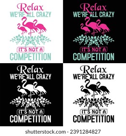 RELAX WE’RE ALL CRAZY IT’S NOT A COMPETITION-FLAMINGO T-SHIRT DESIGN