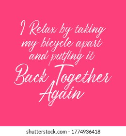 I relax by taking my bicycle apart and putting it back together again. Beautiful inspirational or motivational cycling quote.