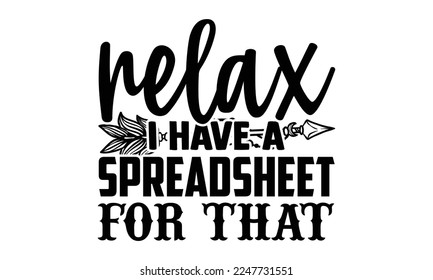 Relax I Have A Spreadsheet For That - Accountant t shirt design, Hand drawn lettering phrase isolated on white background, Calligraphy quotes design, SVG Files for Cutting, bag, cups, card