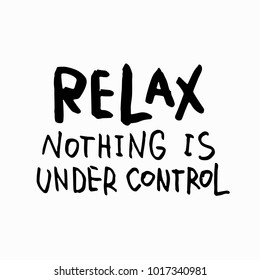 Relax nothing is under control abstract quote lettering. Calligraphy inspiration graphic design typography element. Hand written postcard. Cute simple vector sign grunge style. Textile print