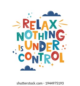 Relax Nothing is Under Control. Hand drawn motivation lettering phrase for poster, logo, greeting card, banner, cute cartoon print, children's room decor. Vector illustration