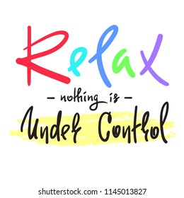 Relax - nothing is under control - simple inspire and motivational quote. Hand drawn beautiful lettering. Print for inspirational poster, t-shirt, bag, cups, card, flyer, sticker, badge.