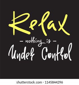 Relax - nothing is under control - simple inspire and motivational quote. Hand drawn beautiful lettering. Print for inspirational poster, t-shirt, bag, cups, card, flyer, sticker, badge.