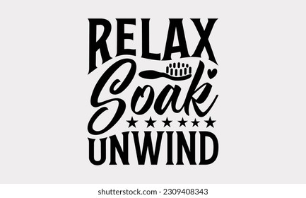 Relax Soak Unwind - Bathroom T-Shirt Design, Motivational Inspirational SVG Quotes, Illustration For Prints On T-Shirts And Banners, Posters, Cards. svg