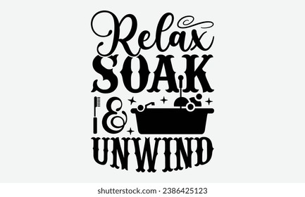 Relax Soak And Unwind -Bathroom T-Shirt Design, Modern Calligraphy Hand Drawn Vintage Illustration With Hand-Lettering And Decoration Elements.