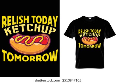 Relish Today Ketchup Tomorrow Hotdog T shirt 