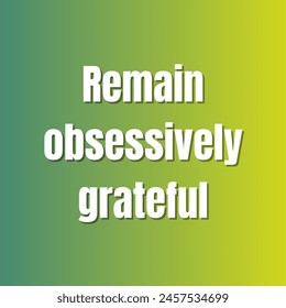 Remain obsessively grateful Inspirational and motivational quotes, typography, fashion, art, designs: for prints, posters, cards, t shirt, coffee mug hoodies etc.