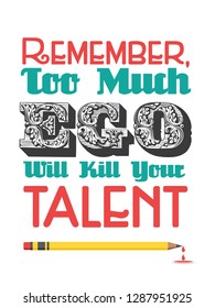 REMEMBER, TOO MUCH EGO WILL KILL YOUR TALENT
