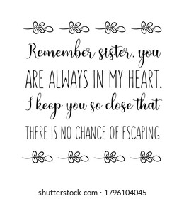 Remember sister, you are always in my heart. I keep you so close that there is no chance of escaping. Vector quote