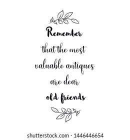 Remember that the most valuable antiques are dear old friends. Calligraphy saying for print. Vector Quote