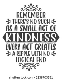 Remember There's No Such As A Small Act of Kindness Every Act Creates A Ripple With No  Logical End SVG T-Shirt Design.