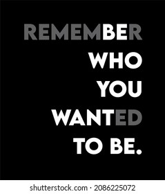 Remember who you wanted to be