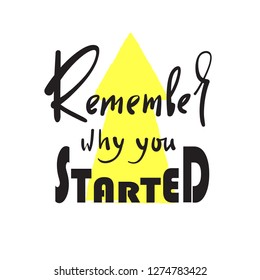 Remember why you started - funny motivational quote. Hand drawn beautiful lettering. Print for inspirational poster, t-shirt, bag, cups, card, flyer, sticker, badge. Elegant calligraphy sign