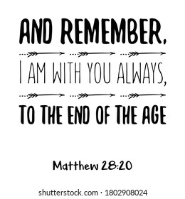 And remember, I am with you always, to the end of the age. Bible verse quote