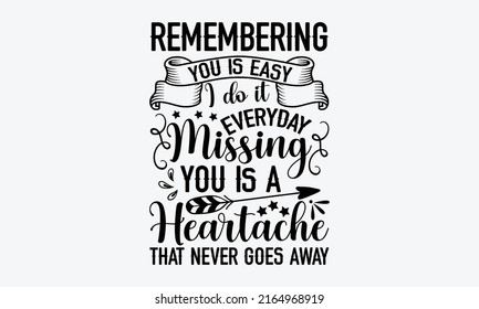 Remembering you is easy I do it every day missing you is a heartache that never goes away - Memorial t shirt design, Funny Quote EPS, Cut File For Cricut, Handmade calligraphy vector illustration, Han