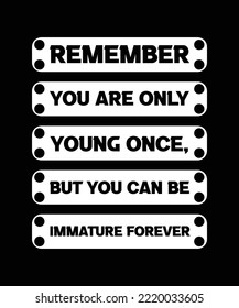 REMEMNER YOU ARE ONLY YOUNG ONCE, BUT YOU CAN BE IMMATURE FOREVER. MOTIVATIONAL T-SHIRT DESIGN