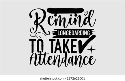 Remind longboarding to take attendance- Longboarding T- shirt Design, Hand drawn lettering phrase, Illustration for prints on t-shirts and bags, posters, funny eps files, svg cricut svg
