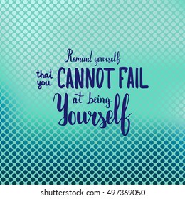 Remind yourself that you cannot fail at being yourself. Illustration with hand-lettering inspiration and motivation quote. Drawing for prints with phrase.