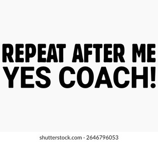 Repeat After Me Yes Coach Svg,Coach Svg,Water Bottles Svg,Basketball Gift Svg,Baseball Svg,Volleyball Svg,Season Gift Svg,Coach Gift from team Svg,Soccer Coach Svg,Cut File,Saying,T-shirt
