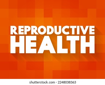 Reproductive Health - condition of male and female reproductive systems during all life stages, text concept background