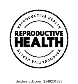 Reproductive Health - condition of male and female reproductive systems during all life stages, text concept stamp