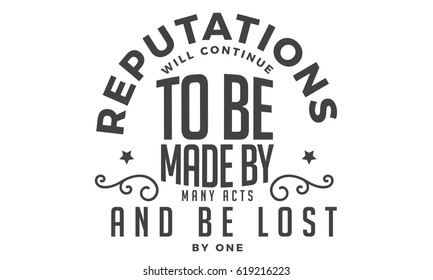 Reputations will continue to be made by many acts and be lost by one. Reputation Quotes