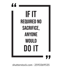 if it required no sacrifice, anyone would do it, inspirational design quote, motivational quotes, typography illustration lettering quotes