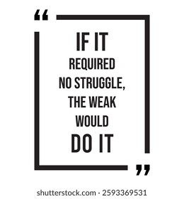 if it required no struggle, the weak would do it, inspirational design quote, motivational quotes, typography illustration lettering quotes