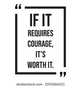 if it requires courage, it's worth it, inspirational design quote, motivational quotes, typography illustration lettering quotes