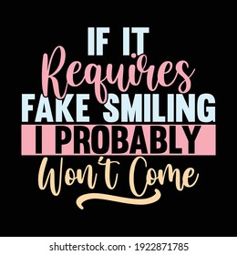 If It Requires Fake Smiling I Probably Won't Come, Typography Lettering Design, Printing For T shirt, Banner, Poster, Mug Etc