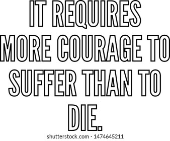 It requires more courage to suffer than to die