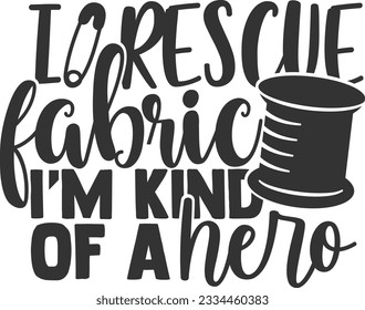 I Rescue Fabric I'm Kind Of A Hero - Love Sewing