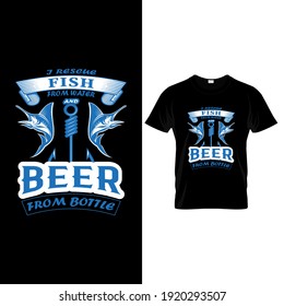 I Rescue Fish From Water and Beer From Bottle Fishing vector t-shirt Design.