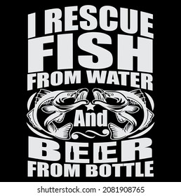 I rescue fish from water and beer from bottle fishing tshirt design