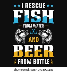 I rescue fish from water and beer from bottles - fisherman, boat, fish vector, vintage fishing emblems, fishing labels, badges - fishing t shirt design