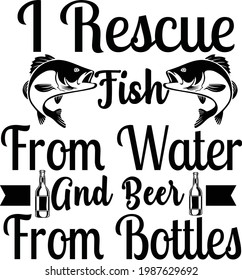 I Rescue Fish from Water and Beer from Bottles, Beer Vector Quotes