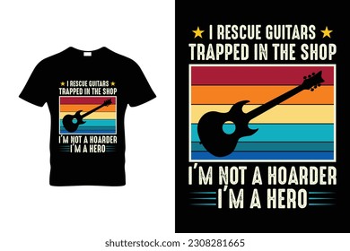 I RESCUE GUITARS TRAPPED IN THE SHOP I'M NOT A HOARDER I'M A HERO