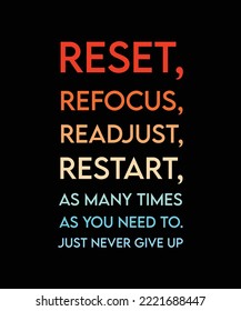 RESET, REFOCUS, READJUST, RESTART AS MANY TIMES AS YOU NEED TO. JUST NEVER GIVE UP. COLORFUL TYPOGRAPHY T-SHIRT DESIGN QUOTE. VECTOR ILLUSTRATION. MOTIVATIONAL SLOGAN. 