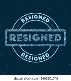 Resigned. Glowing round badge. Network style geometric resigned stamp in space. Vector illustration.