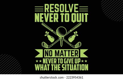 Resolve Never To Quit Never To Give Up No Matter What The Situation  - Golf T shirt Design, Modern calligraphy, Cut Files for Cricut Svg, Illustration for prints on bags, posters