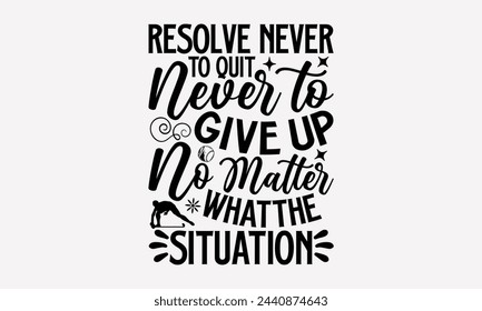 Resolve Never To Quit Never To Give Up No Matter What The Situation- Golf t- shirt design, Hand drawn lettering phrase isolated on white background, for Cutting Machine, Silhouette Cameo, Cricut, gree svg