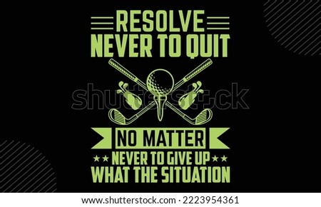 Resolve Never To Quit Never To Give Up No Matter What The Situation  - Golf T shirt Design, Modern calligraphy, Cut Files for Cricut Svg, Illustration for prints on bags, posters