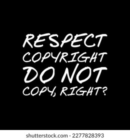 Respect Copyright, Do Not Copy, Right? Motivational Typography Quote Design for T-Shirt, Mug, Poster or Other Merchandise.