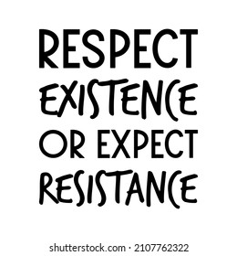 Respect Existence or Expect Resistance. Vector Quote