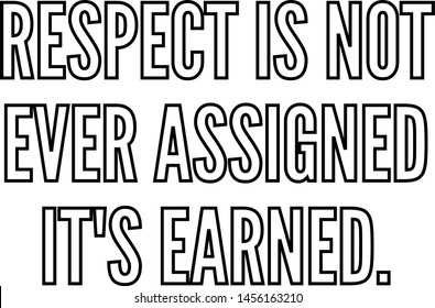 Respect is not ever assigned It's earned