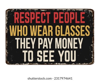 Respect people who wear glasses they paid money to see you vintage rusty metal sign on a white background, vector illustration