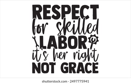 Respect For Skilled Labor It’s Her Right Not Grace - Labor Day T Shirt Design, Handmade calligraphy vector illustration, Isolated on white background, Cutting Cricut and Silhouette, EPS 10