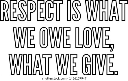 Respect is what we owe love what we give