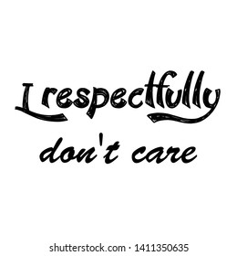 I respectfully do not care text, Funny quote typography for print or use as poster, card, flyer or T shirt